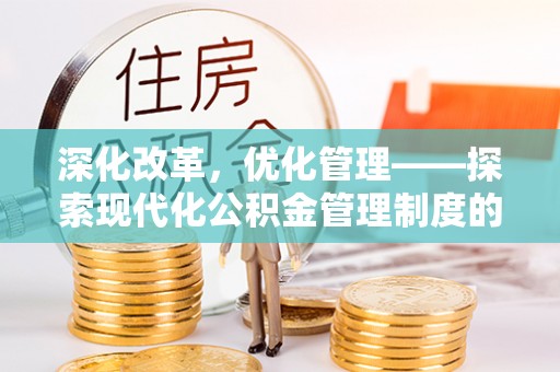 黎城深化改革，优化管理——探索现代化公积金管理制度的实践与未来