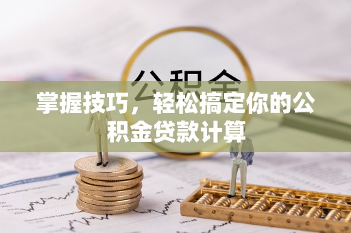 黎城掌握技巧，轻松搞定你的公积金贷款计算