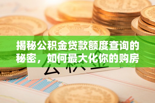 黎城揭秘公积金贷款额度查询的秘密，如何最大化你的购房资金？