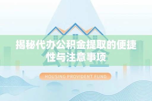 黎城揭秘代办公积金提取的便捷性与注意事项