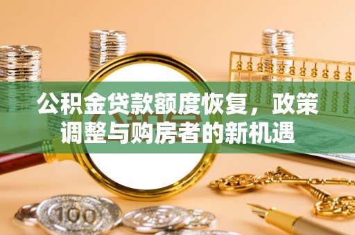 黎城公积金贷款额度恢复，政策调整与购房者的新机遇