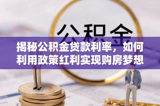黎城揭秘公积金贷款利率，如何利用政策红利实现购房梦想？