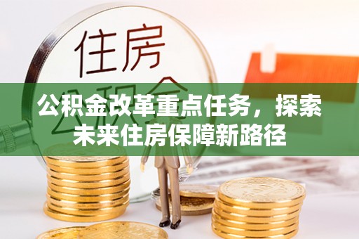 黎城公积金改革重点任务，探索未来住房保障新路径