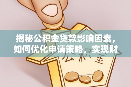 黎城揭秘公积金贷款影响因素，如何优化申请策略，实现财务自由？