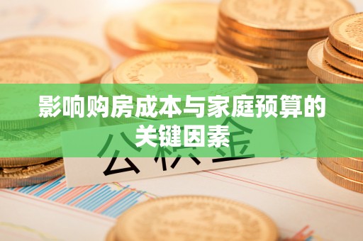 黎城影响购房成本与家庭预算的关键因素