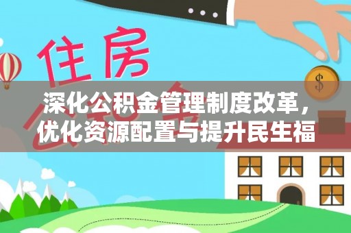黎城深化公积金管理制度改革，优化资源配置与提升民生福祉
