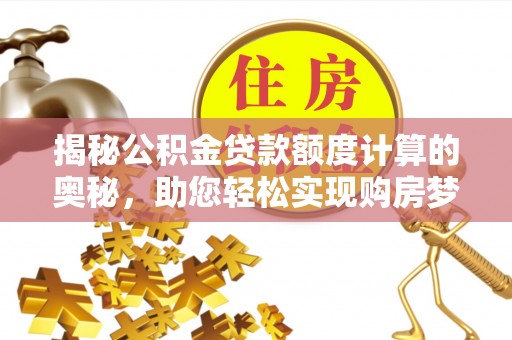 黎城揭秘公积金贷款额度计算的奥秘，助您轻松实现购房梦想