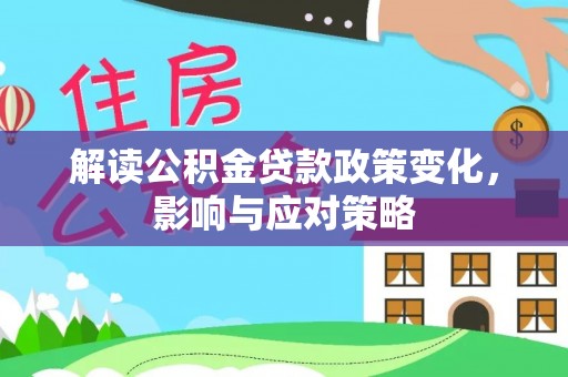 黎城解读公积金贷款政策变化，影响与应对策略
