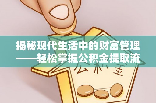 黎城揭秘现代生活中的财富管理——轻松掌握公积金提取流程的艺术