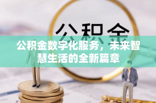黎城公积金数字化服务，未来智慧生活的全新篇章