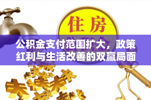 黎城公积金支付范围扩大，政策红利与生活改善的双赢局面