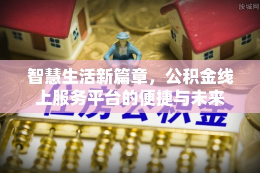 黎城智慧生活新篇章，公积金线上服务平台的便捷与未来