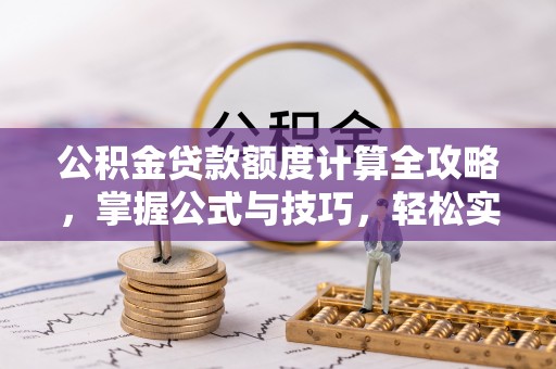 黎城公积金贷款额度计算全攻略，掌握公式与技巧，轻松实现购房梦想