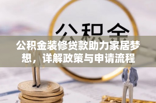 黎城公积金装修贷款助力家居梦想，详解政策与申请流程