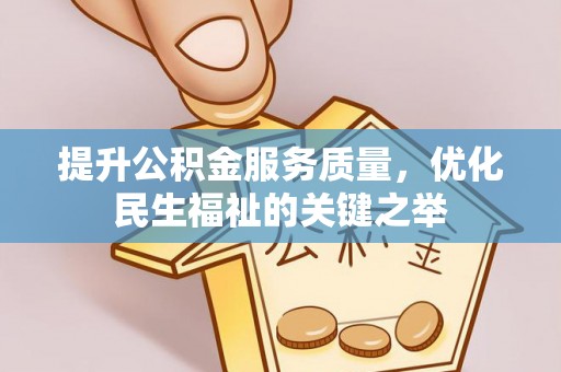 黎城提升公积金服务质量，优化民生福祉的关键之举