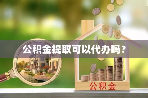 黎城公积金提取可以代办吗？