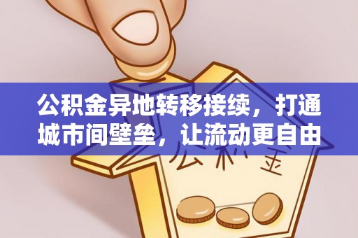 黎城公积金异地转移接续，打通城市间壁垒，让流动更自由