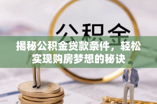 黎城揭秘公积金贷款条件，轻松实现购房梦想的秘诀