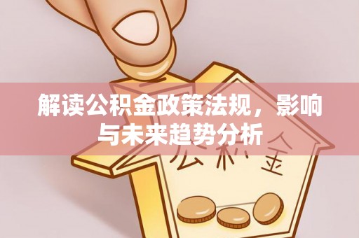 黎城解读公积金政策法规，影响与未来趋势分析