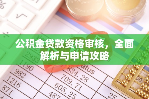 黎城公积金贷款资格审核，全面解析与申请攻略