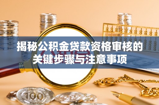 黎城揭秘公积金贷款资格审核的关键步骤与注意事项