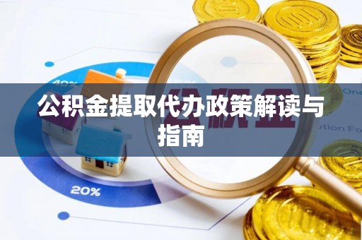 黎城公积金提取代办政策解读与指南