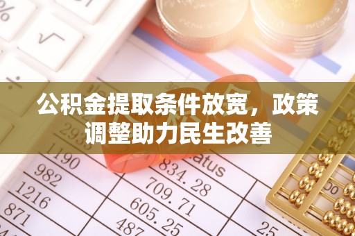 黎城公积金提取条件放宽，政策调整助力民生改善