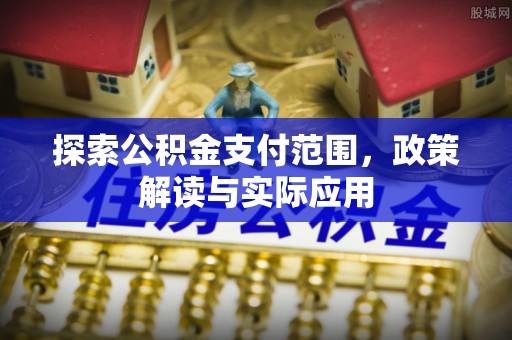 黎城探索公积金支付范围，政策解读与实际应用
