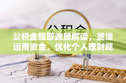 黎城公积金提取政策解读，灵活运用资金，优化个人理财规划