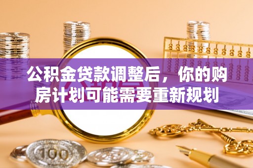 黎城公积金贷款调整后，你的购房计划可能需要重新规划