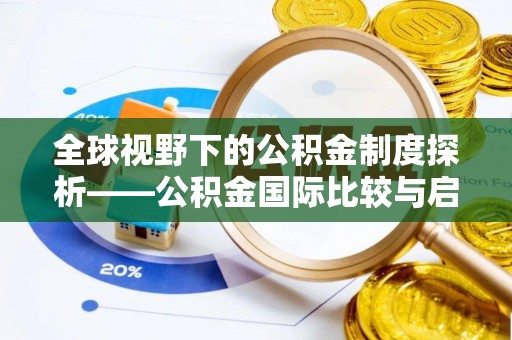黎城全球视野下的公积金制度探析——公积金国际比较与启示
