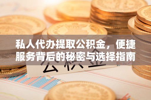 黎城私人代办提取公积金，便捷服务背后的秘密与选择指南