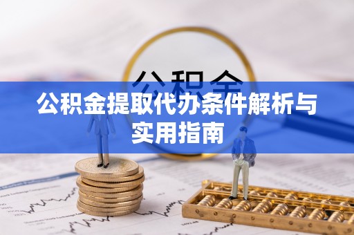 黎城公积金提取代办条件解析与实用指南