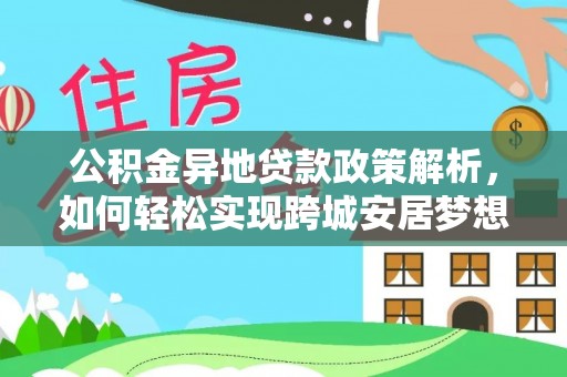 黎城公积金异地贷款政策解析，如何轻松实现跨城安居梦想
