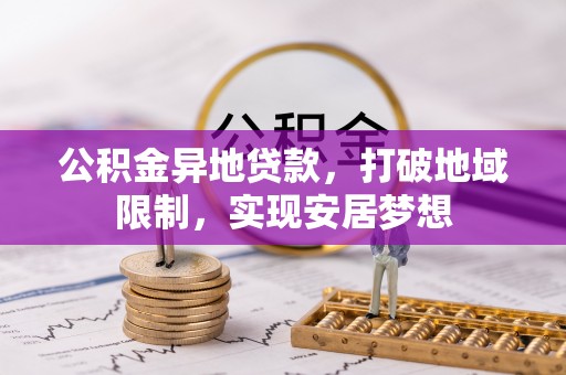 黎城公积金异地贷款，打破地域限制，实现安居梦想