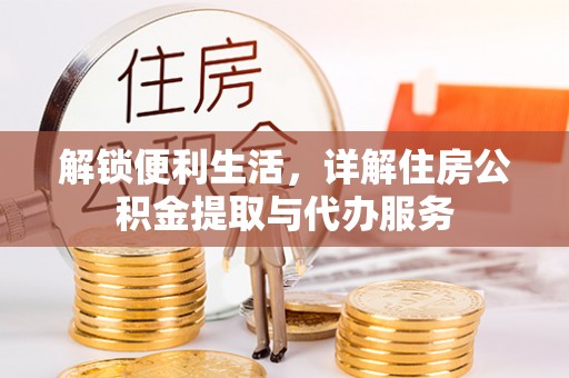 黎城解锁便利生活，详解住房公积金提取与代办服务