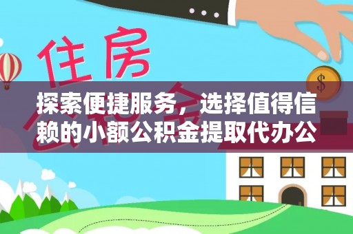黎城探索便捷服务，选择值得信赖的小额公积金提取代办公司