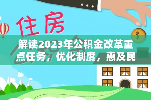 黎城解读2023年公积金改革重点任务，优化制度，惠及民生