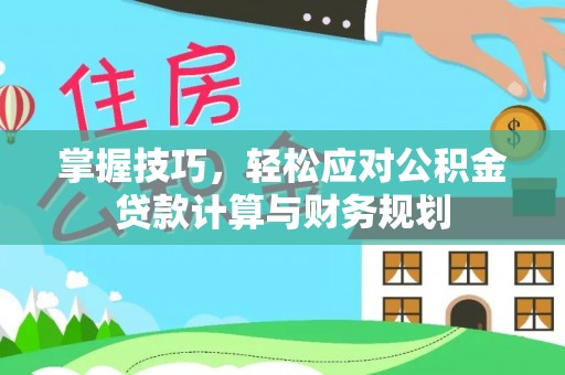 黎城掌握技巧，轻松应对公积金贷款计算与财务规划