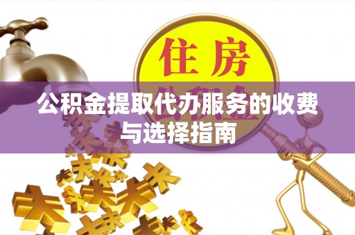 黎城公积金提取代办服务的收费与选择指南