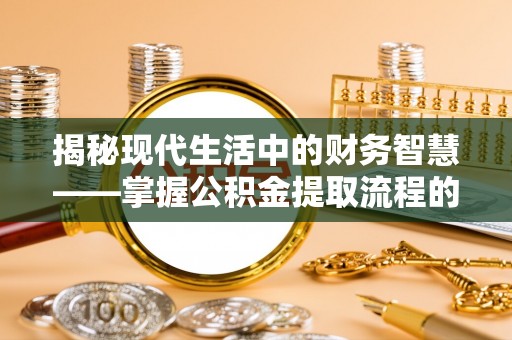 黎城揭秘现代生活中的财务智慧——掌握公积金提取流程的关键步骤