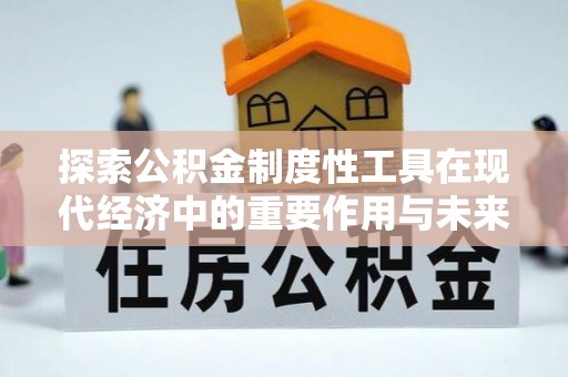 黎城探索公积金制度性工具在现代经济中的重要作用与未来发展趋势
