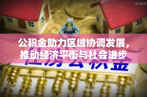 黎城公积金助力区域协调发展，推动经济平衡与社会进步