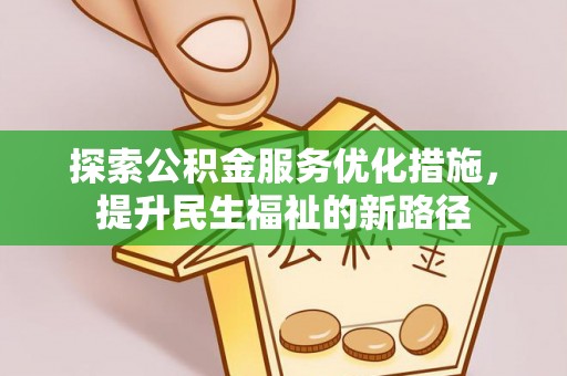 黎城探索公积金服务优化措施，提升民生福祉的新路径