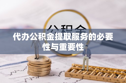黎城代办公积金提取服务的必要性与重要性