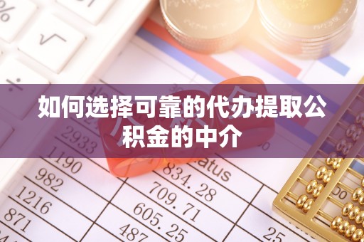 黎城如何选择可靠的代办提取公积金的中介