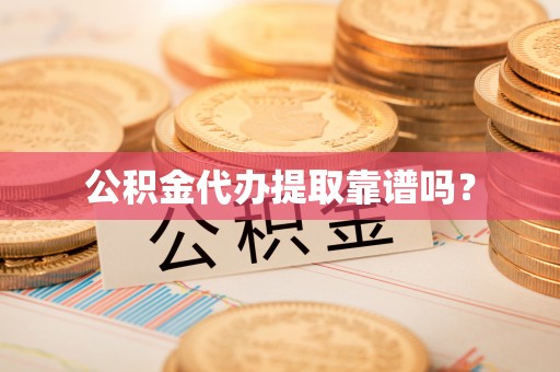 黎城公积金代办提取靠谱吗？