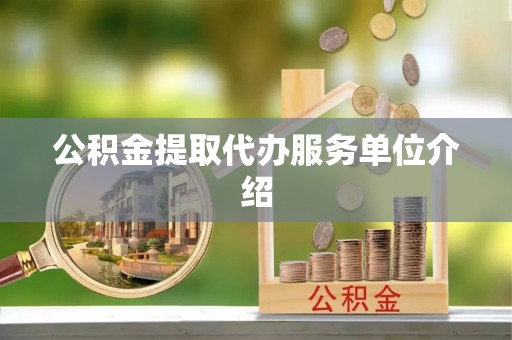 黎城公积金提取代办服务单位介绍