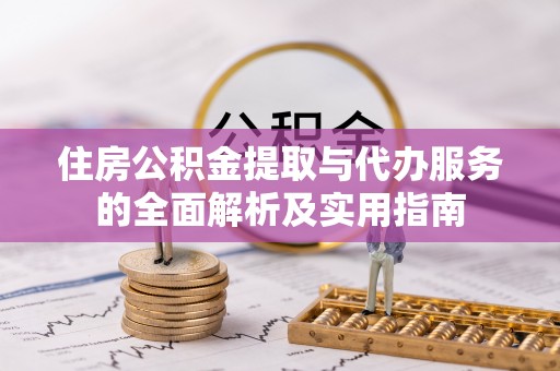 黎城住房公积金提取与代办服务的全面解析及实用指南