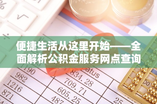 黎城便捷生活从这里开始——全面解析公积金服务网点查询与高效利用